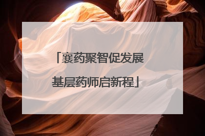 襄药聚智促发展 基层药师启新程