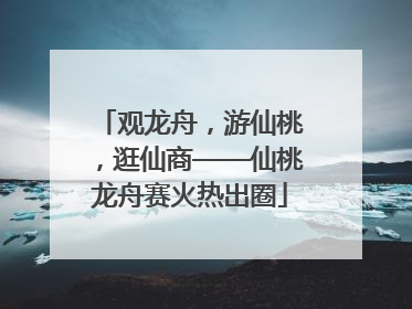 观龙舟，游仙桃，逛仙商——仙桃龙舟赛火热出圈