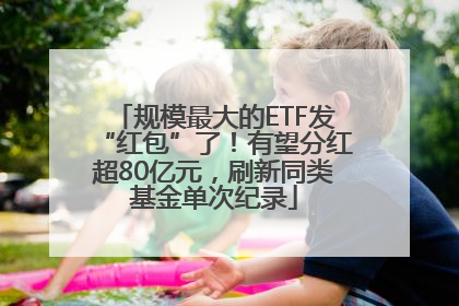 规模最大的ETF发“红包”了！有望分红超80亿元，刷新同类基金单次纪录