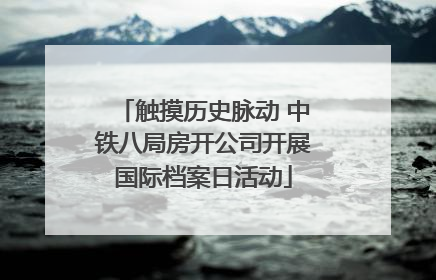 触摸历史脉动 中铁八局房开公司开展国际档案日活动