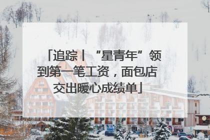追踪丨“星青年”领到第一笔工资，面包店交出暖心成绩单