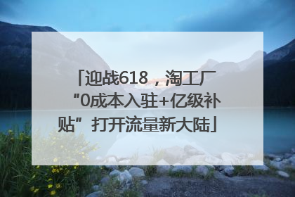 迎战618，淘工厂“0成本入驻+亿级补贴”打开流量新大陆
