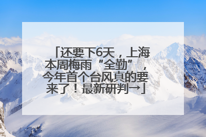 还要下6天，上海本周梅雨“全勤”，今年首个台风真的要来了！最新研判→