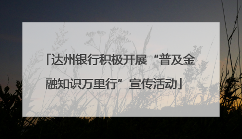 达州银行积极开展“普及金融知识万里行”宣传活动