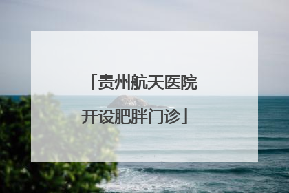贵州航天医院开设肥胖门诊