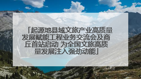 起源地县域文旅产业高质量发展赋能工程业务交流会及商丘首站启动 为全国文旅高质量发展注入强劲动能