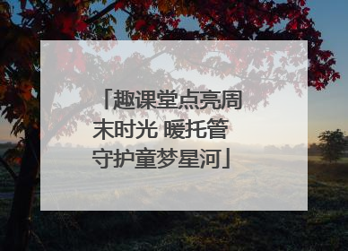 趣课堂点亮周末时光 暖托管守护童梦星河