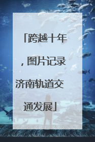 跨越十年，图片记录济南轨道交通发展