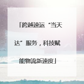 跨越速运“当天达”服务，科技赋能物流新速度