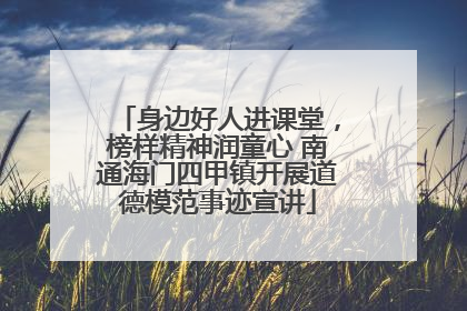 身边好人进课堂，榜样精神润童心 南通海门四甲镇开展道德模范事迹宣讲