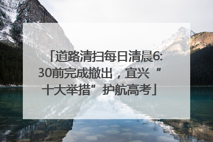 道路清扫每日清晨6:30前完成撤出，宜兴“十大举措”护航高考