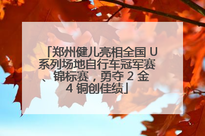 郑州健儿亮相全国 U 系列场地自行车冠军赛、锦标赛，勇夺 2 金 4 铜创佳绩