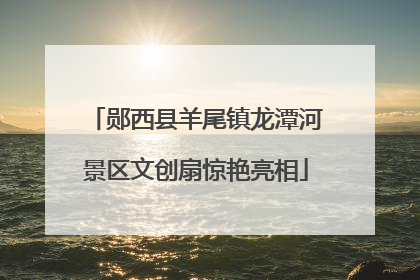 郧西县羊尾镇龙潭河景区文创扇惊艳亮相