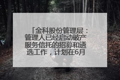 金科股份管理层：管理人已经启动破产服务信托的招募和遴选工作，计划在6月初召开评审会