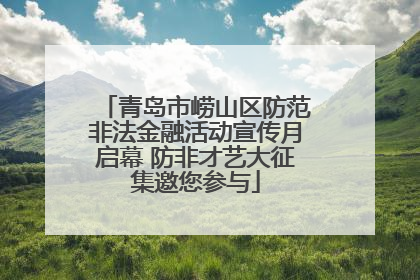 青岛市崂山区防范非法金融活动宣传月启幕 防非才艺大征集邀您参与