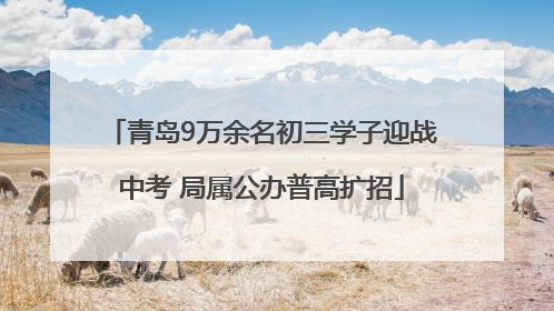 青岛9万余名初三学子迎战中考 局属公办普高扩招