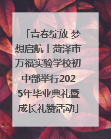 青春绽放 梦想启航丨菏泽市万福实验学校初中部举行2025年毕业典礼暨成长礼赞活动