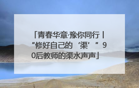 青春华章·豫你同行丨“修好自己的‘渠’”90后教师的渠水声声