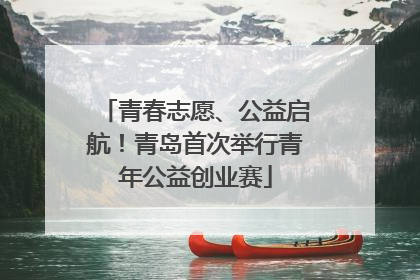 青春志愿、公益启航！青岛首次举行青年公益创业赛