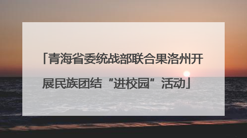 青海省委统战部联合果洛州开展民族团结“进校园”活动