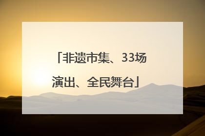 非遗市集、33场演出、全民舞台