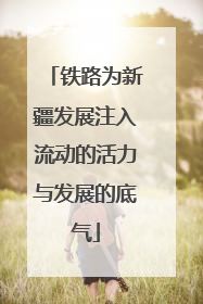 铁路为新疆发展注入流动的活力与发展的底气