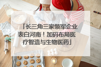 长三角三家领军企业表白河南！加码布局医疗智造与生物医药