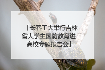 长春工大举行吉林省大学生国防教育进高校专题报告会