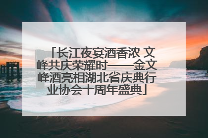 长江夜宴酒香浓 文峰共庆荣耀时——金文峰酒亮相湖北省庆典行业协会十周年盛典