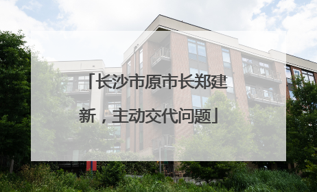 长沙市原市长郑建新，主动交代问题