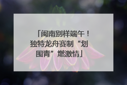 闽南别样端午！独特龙舟赛制“划围青”燃激情