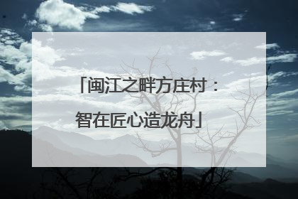 闽江之畔方庄村：智在匠心造龙舟