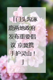 门头沟涿鹿两地政府发布重要倡议 京冀携手护灵山！