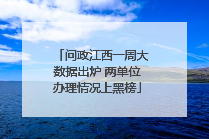 问政江西一周大数据出炉 两单位办理情况上黑榜