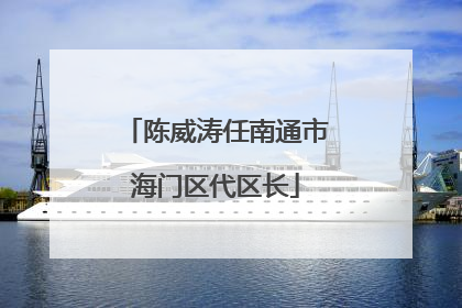 陈威涛任南通市海门区代区长