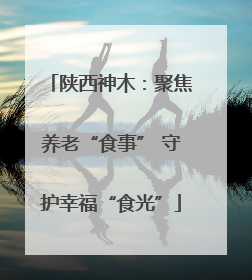 陕西神木：聚焦养老“食事” 守护幸福“食光”