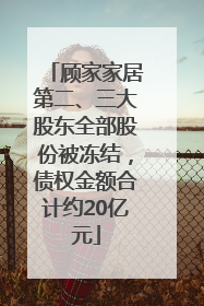 顾家家居第二、三大股东全部股份被冻结，债权金额合计约20亿元
