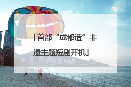 首部“成都造”非遗主题短剧开机