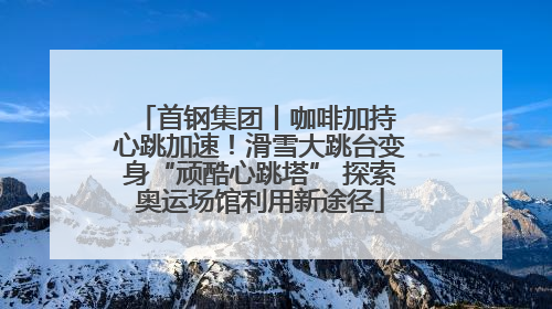 首钢集团丨咖啡加持 心跳加速！滑雪大跳台变身“顽酷心跳塔” 探索奥运场馆利用新途径
