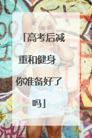 高考后减重和健身 你准备好了吗