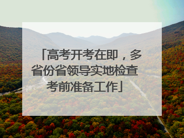 高考开考在即，多省份省领导实地检查考前准备工作
