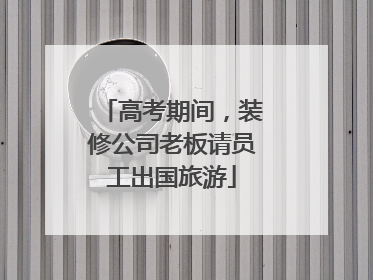 高考期间，装修公司老板请员工出国旅游
