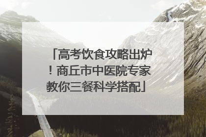 高考饮食攻略出炉！商丘市中医院专家教你三餐科学搭配