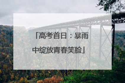 高考首日：暴雨中绽放青春笑脸
