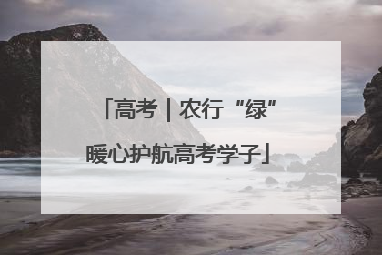 高考｜农行“绿”暖心护航高考学子