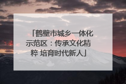 鹤壁市城乡一体化示范区：传承文化精粹 培育时代新人