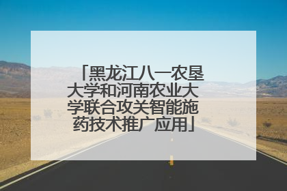 黑龙江八一农垦大学和河南农业大学联合攻关智能施药技术推广应用