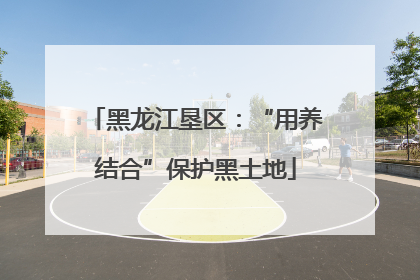 黑龙江垦区：“用养结合”保护黑土地