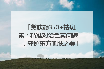 黛肤颜350+祛斑素：精准对治色素问题，守护东方肌肤之美