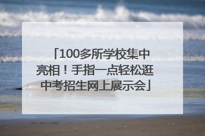100多所学校集中亮相！手指一点轻松逛中考招生网上展示会